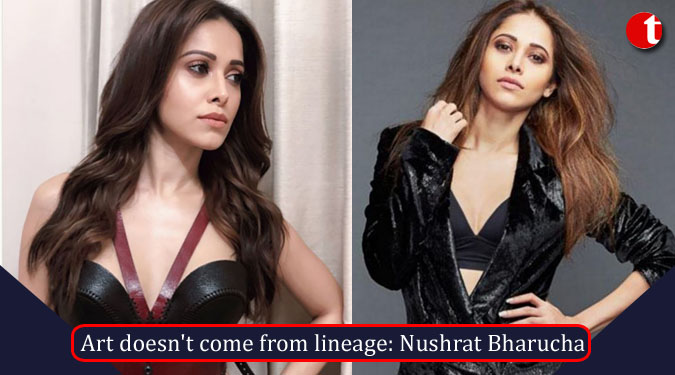 Art doesn't come from lineage: Nushrat Bharucha