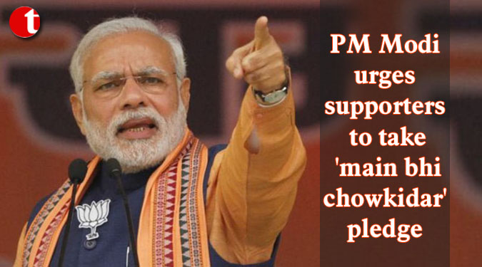 PM Modi urges supporters to take ‘main bhi chowkidar’ pledge