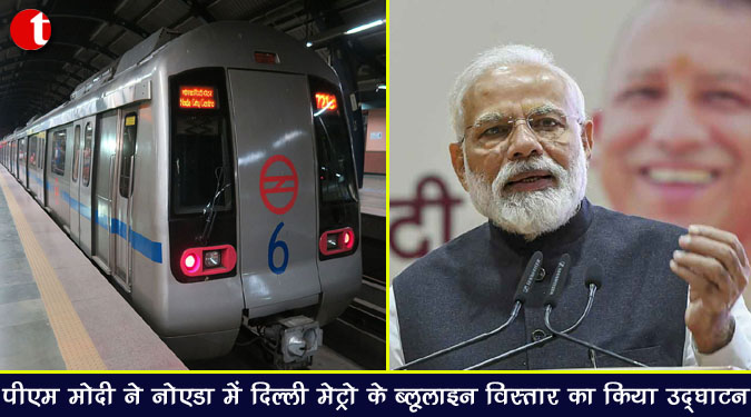 मोदी ने नोएडा में दिल्ली मेट्रो के ब्लूलाइन विस्तार का किया उद्घाटन