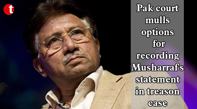 Pak court mulls options for recording Musharraf’s statement in treason case