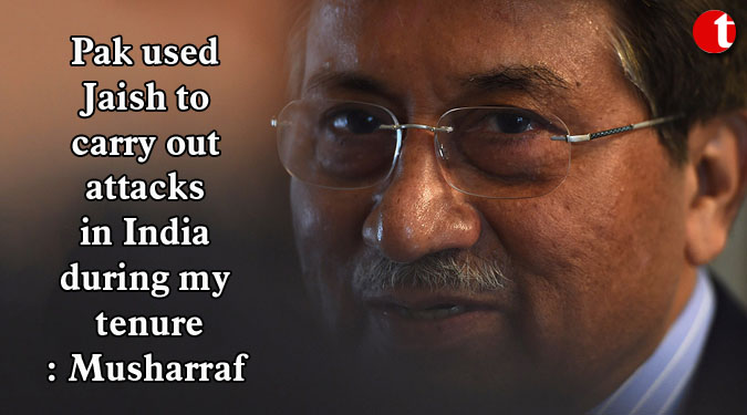 Pak used Jaish to carry out attacks in India during my tenure: Musharraf
