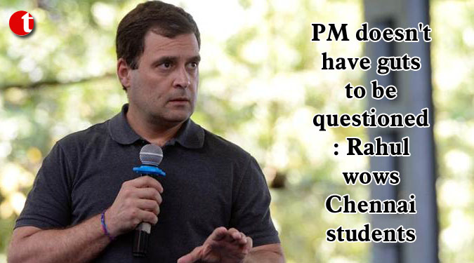 PM doesn't have guts to be questioned: Rahul wows Chennai students
