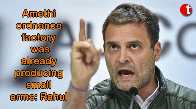 Amethi ordnance factory was already producing small arms: Rahul
