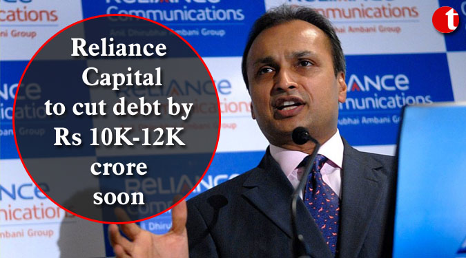 Reliance Capital to cut debt by Rs 10K-12K crore soon