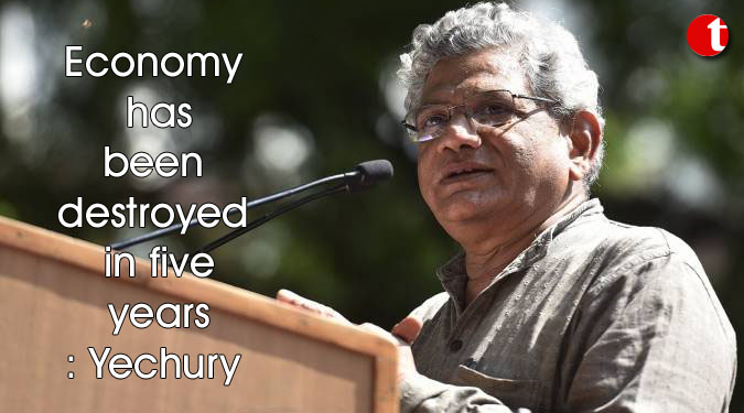 Economy has been destroyed in five years: Yechury