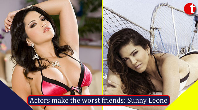 Actors make the worst friends: Sunny Leone