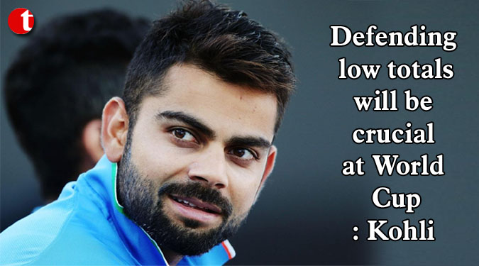 Defending low totals will be crucial at World Cup: Kohli