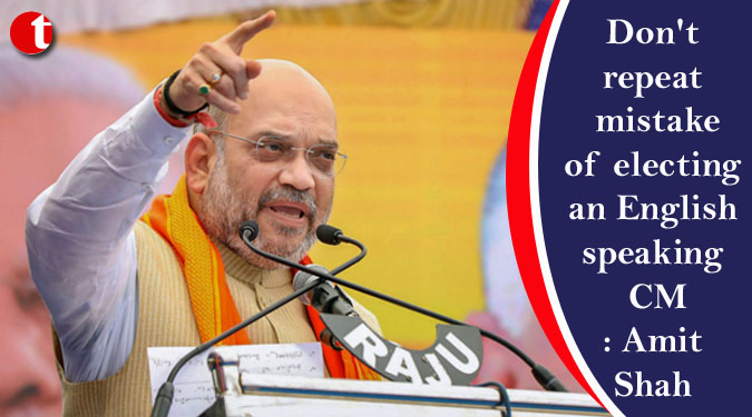 Don’t repeat mistake of electing an English speaking CM: Amit Shah