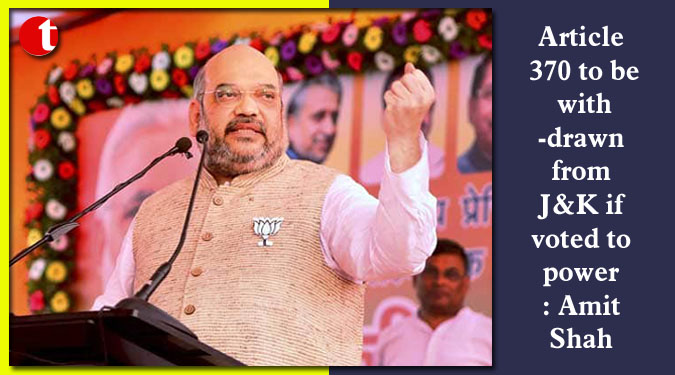 Article 370 to be withdrawn from J&K if voted to power: Amit Shah