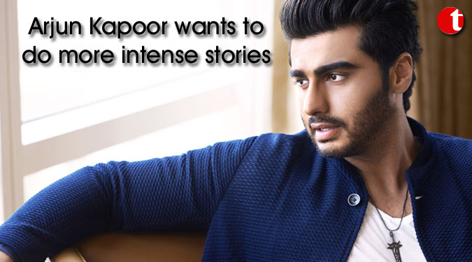 Arjun Kapoor wants to do more intense stories