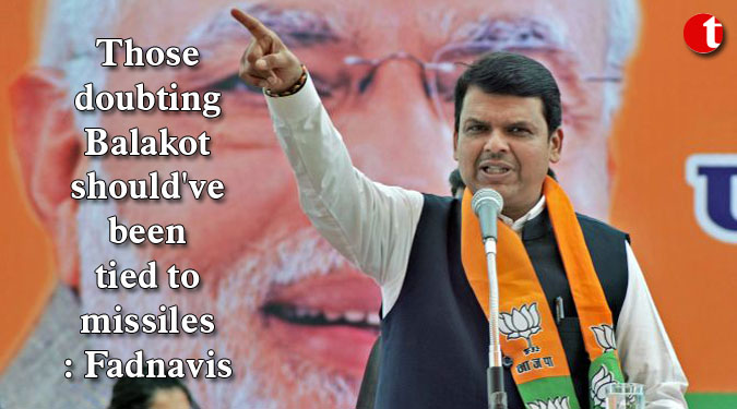 Those doubting Balakot should’ve been tied to missiles: Fadnavis