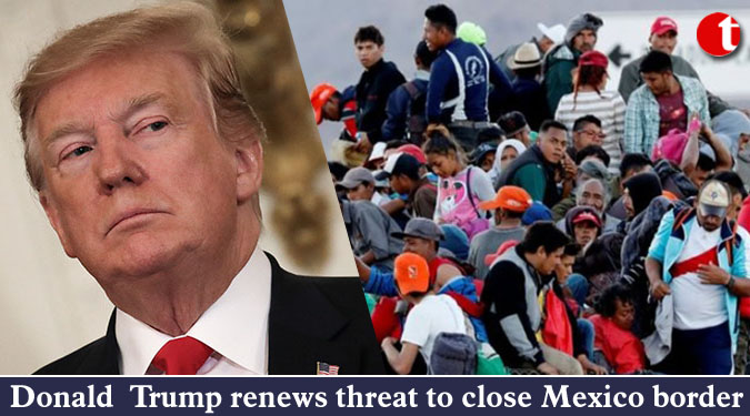 Donald Trump renews threat to close Mexico border