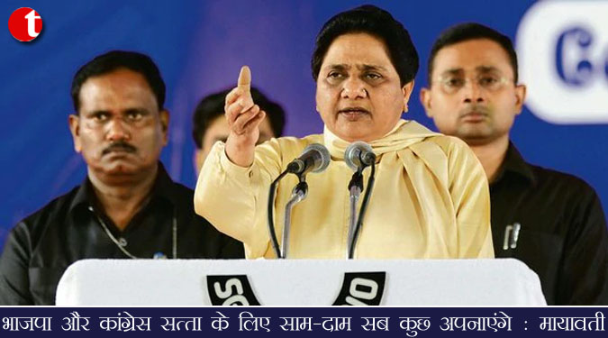 भाजपा और कांग्रेस सत्ता के लिए साम-दाम सब कुछ अपनाएंगे : मायावती