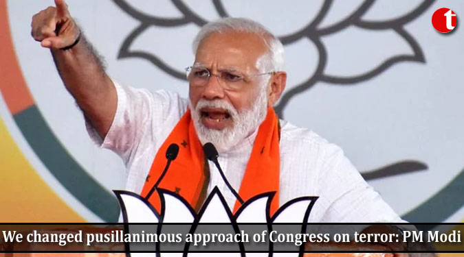 We changed pusillanimous approach of Congress on terror: PM Modi