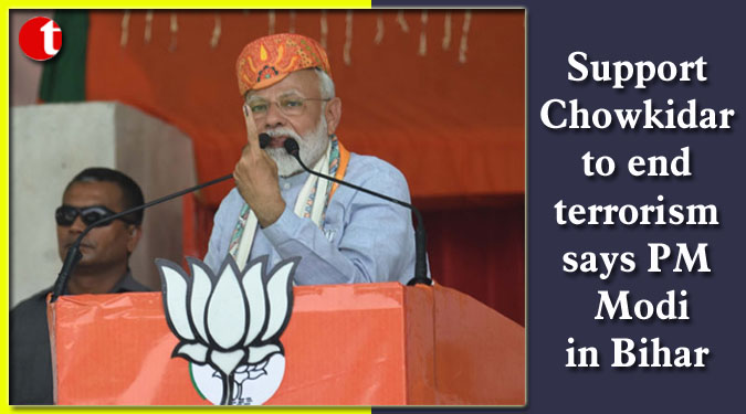 Support Chowkidar to end terrorism says PM Modi in Bihar