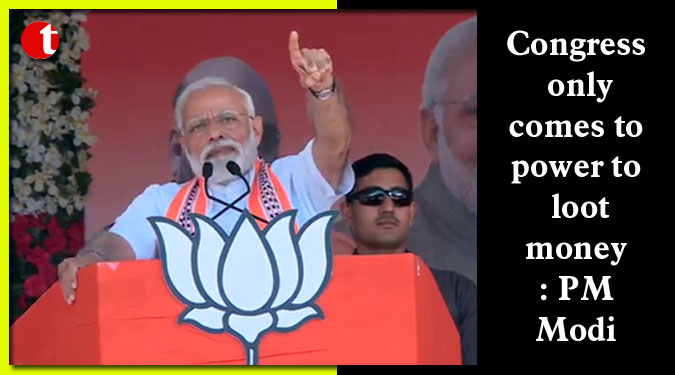 Congress only comes to power to loot money: PM Modi