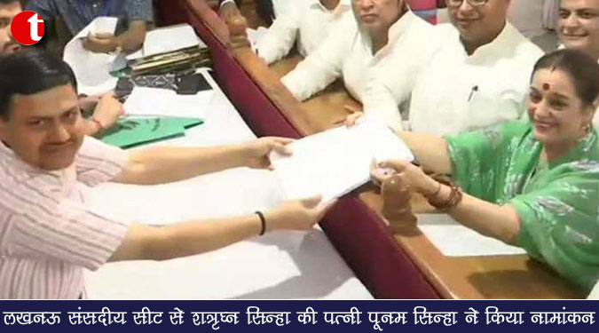 लखनऊ संसदीय सीट से शत्रुघ्न सिन्हा की पत्नी पूनम सिन्हा ने किया नामांकन