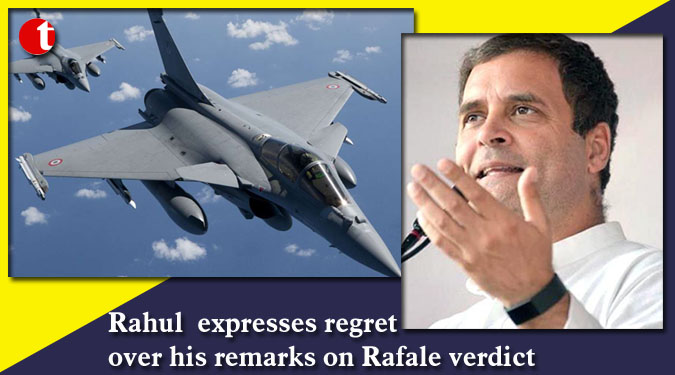 Rahul expresses regret over his remarks on Rafale verdict
