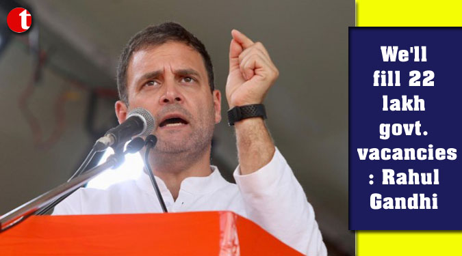 We'll fill 22 lakh government vacancies: Rahul