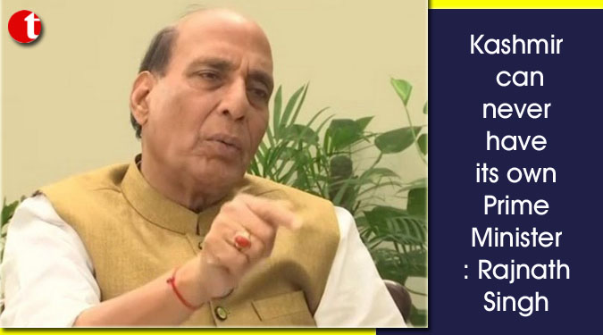 Kashmir can never have its own Prime Minister: Rajnath Singh