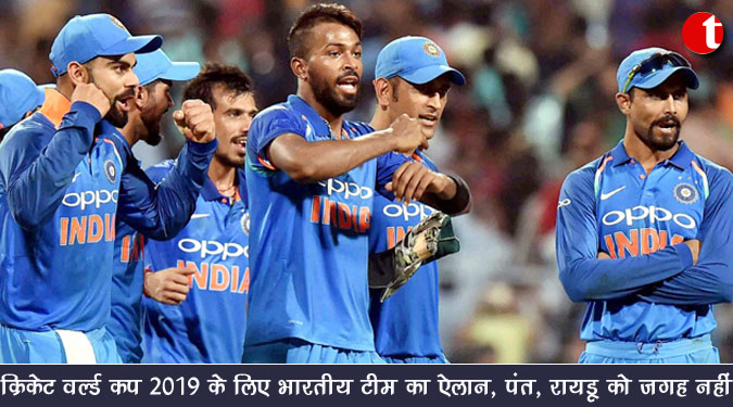 क्रिकेट वर्ल्ड कप 2019 के लिए भारतीय टीम का ऐलान, पंत, रायडू को जगह नहीं