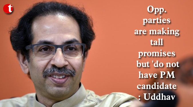 Opp. parties are making tall promises but 'do not have PM candidate: Uddhav