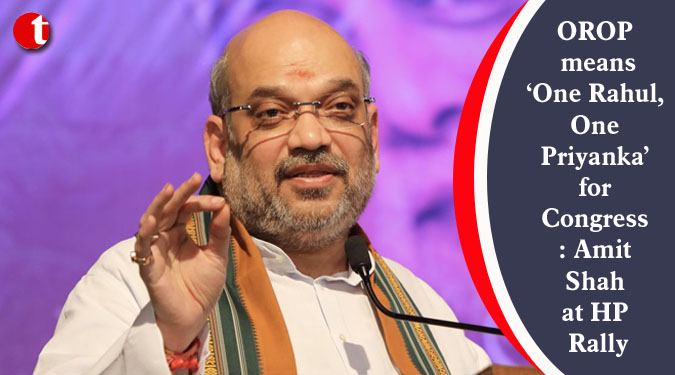 OROP means ‘One Rahul, One Priyanka’ for Congress: Amit Shah at HP Rally