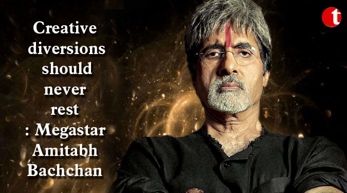 Creative diversions should never rest: Megastar Amitabh Bachchan
