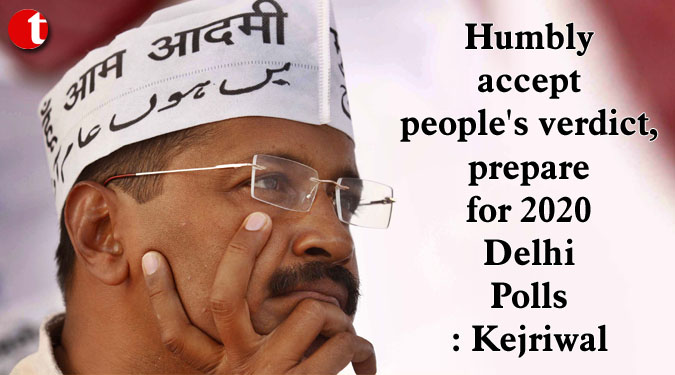 Humbly accept people's verdict, prepare for 2020 Delhi Polls: Kejriwal