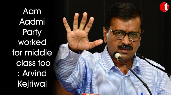 Aam Aadmi Party worked for middle class too: Arvind Kejriwal