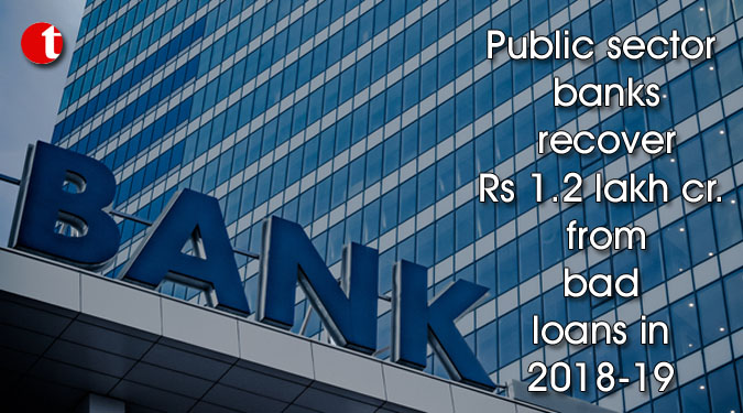 Public sector banks recover Rs 1.2 lakh cr. from bad loans in 2018-19