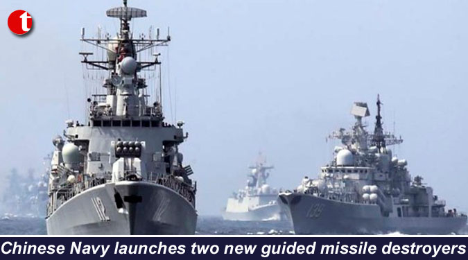 Chinese Navy launches two new guided missile destroyers
