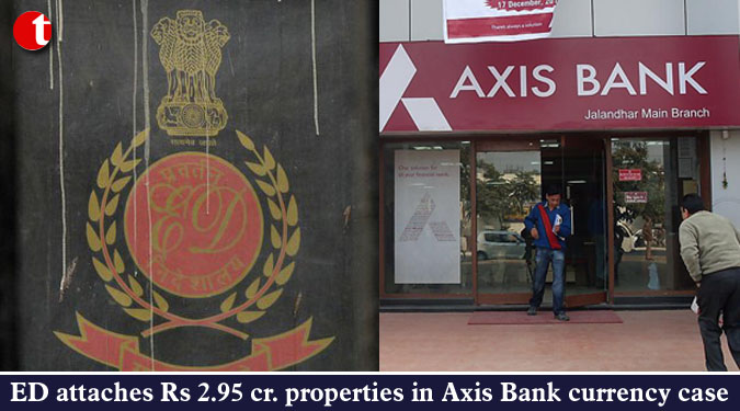 ED attaches Rs 2.95 cr. properties in Axis Bank currency case