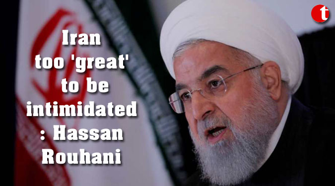 Iran too ‘great’ to be intimidated: Hassan Rouhani