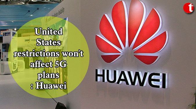 United States restrictions won’t affect 5G plans: Huawei