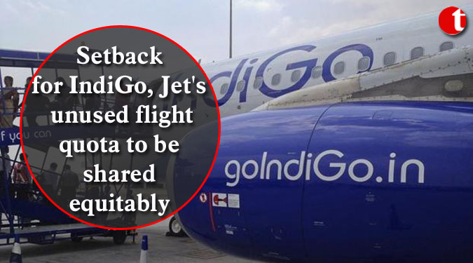 Setback for IndiGo, Jet's unused flight quota to be shared equitably