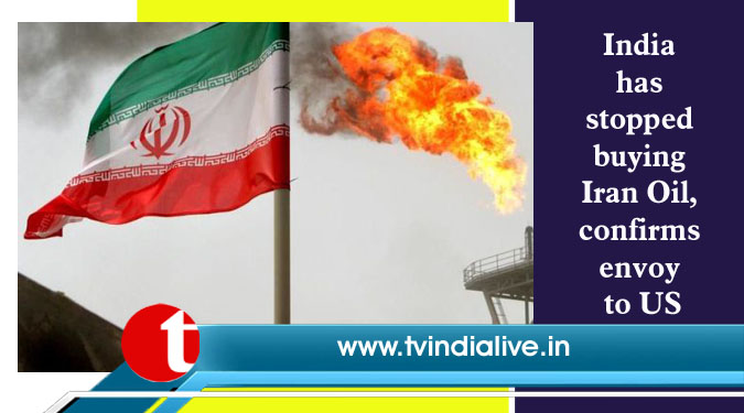 India has stopped buying Iran Oil, confirms envoy to US