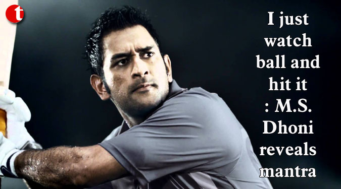 I just watch ball and hit it: M.S. Dhoni reveals mantra