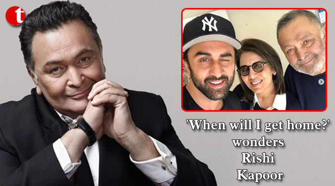 'When will I get home?' wonders Rishi Kapoor