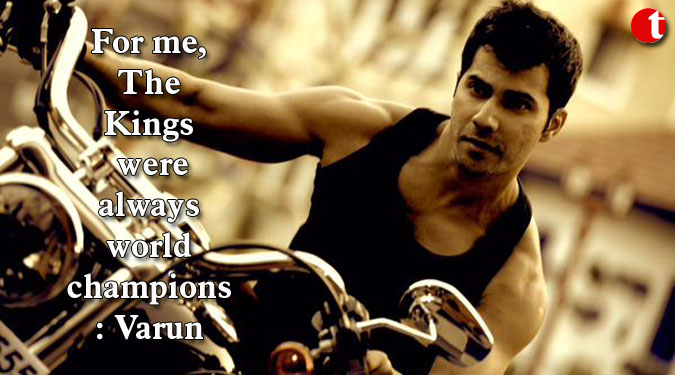 For me, The Kings were always world champions: Varun