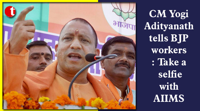 CM Yogi Adityanath tells BJP workers: Take a selfie with AIIMS