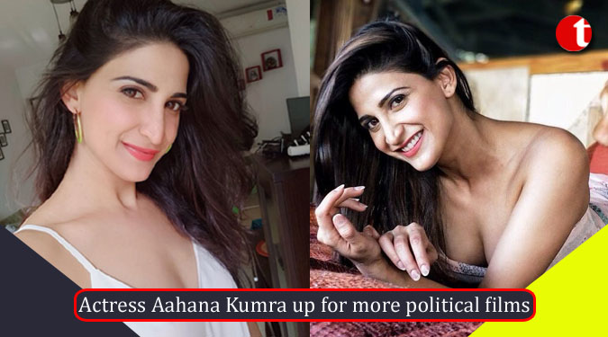 Actress Aahana Kumra up for more political films