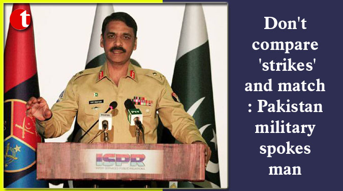 Don't compare 'strikes' and match: Pakistan military spokesman