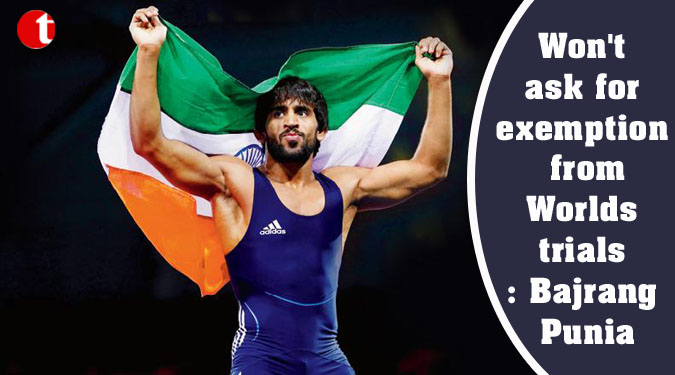 Won't ask for exemption from Worlds trials: Bajrang Punia