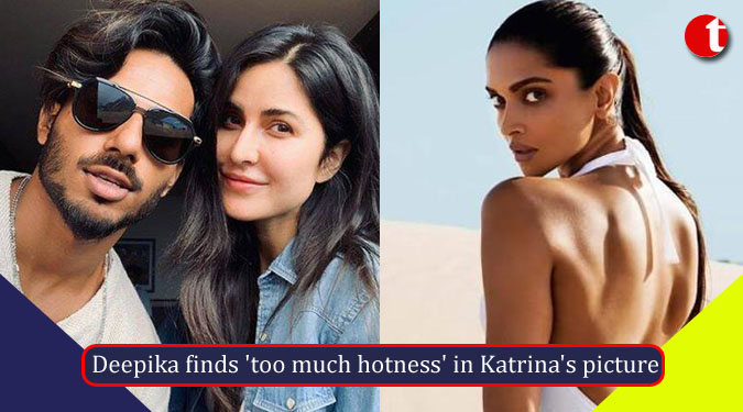 Deepika finds 'too much hotness' in Katrina's picture