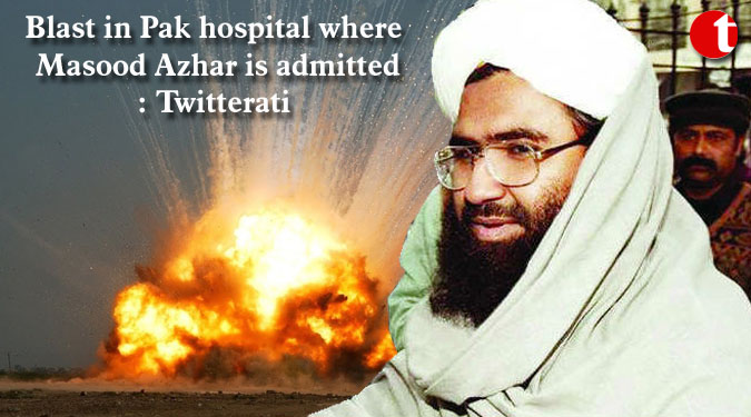 Blast in Pak hospital where Masood Azhar is admitted: Twitterati