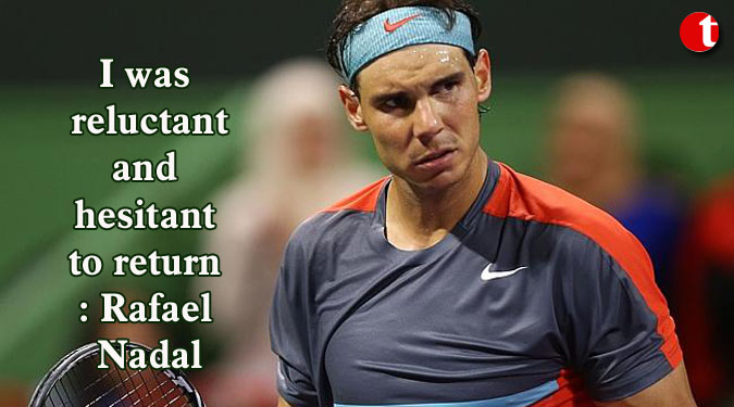 I was reluctant and hesitant to return: Rafael Nadal