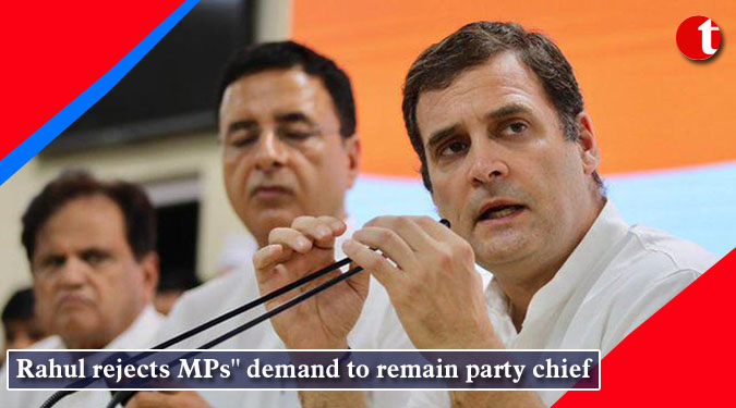 Rahul Gandhi rejects MPs” demand to remain party chief