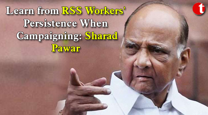 Learn from RSS Workers' Persistence When Campaigning: Sharad Pawar