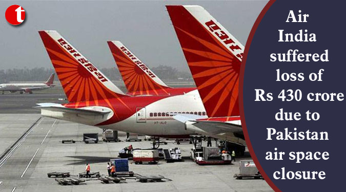 Air India suffered loss of Rs 430 crore due to Pakistan air space closure